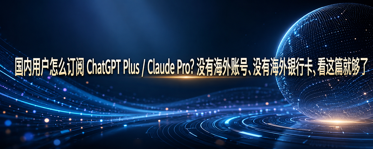 国内用户怎么订阅 ChatGPT Plus / Claude Pro？没有海外账号、没有海外银行卡，看这篇就够了